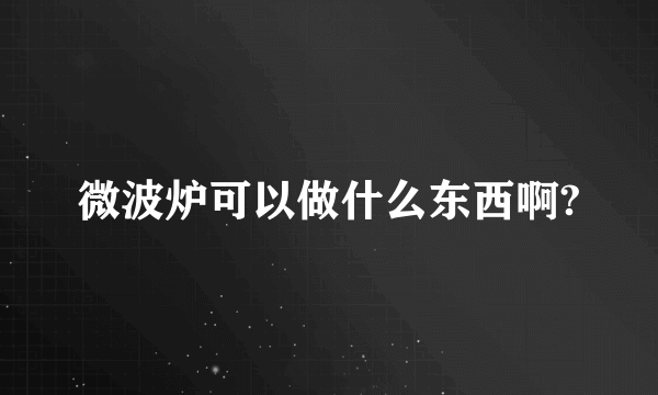 微波炉可以做什么东西啊?