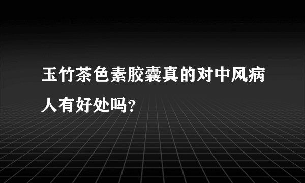 玉竹茶色素胶囊真的对中风病人有好处吗？