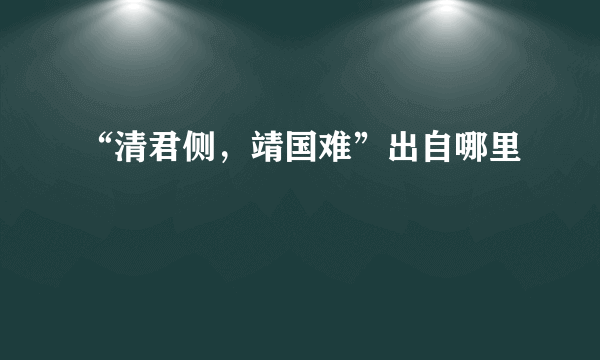 “清君侧，靖国难”出自哪里