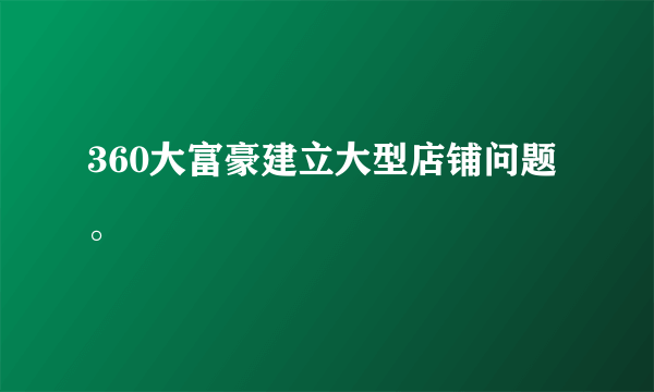 360大富豪建立大型店铺问题。