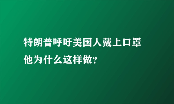 特朗普呼吁美国人戴上口罩 他为什么这样做？