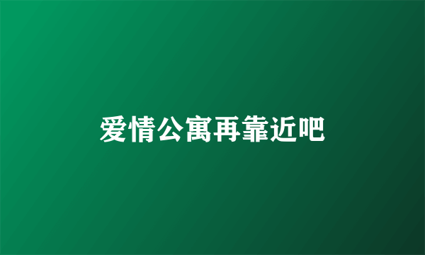 爱情公寓再靠近吧