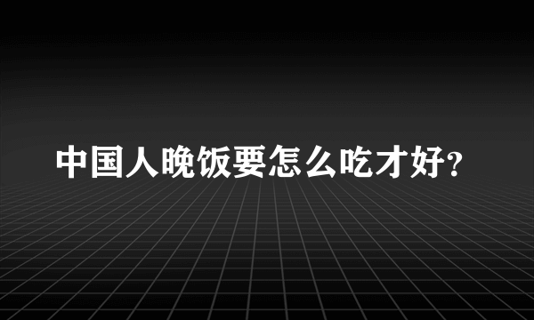 中国人晚饭要怎么吃才好？