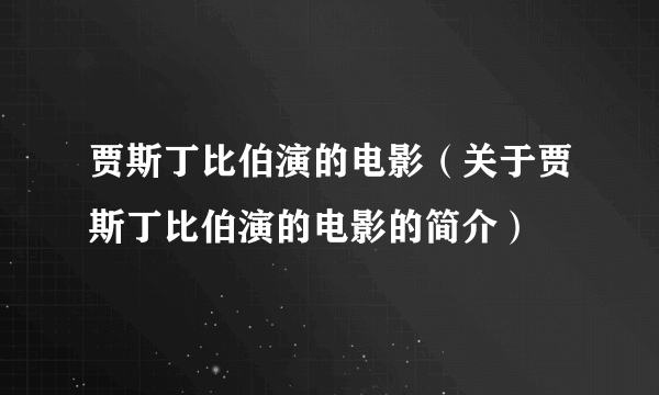 贾斯丁比伯演的电影（关于贾斯丁比伯演的电影的简介）