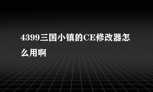 4399三国小镇的CE修改器怎么用啊