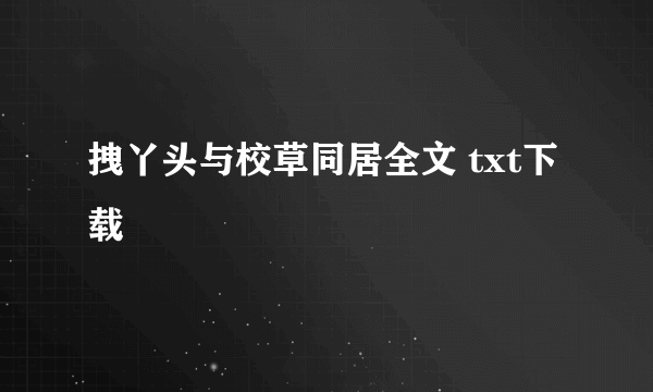 拽丫头与校草同居全文 txt下载