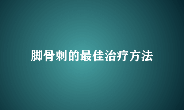 脚骨刺的最佳治疗方法