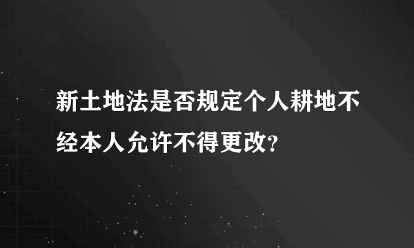 新土地法是否规定个人耕地不经本人允许不得更改？