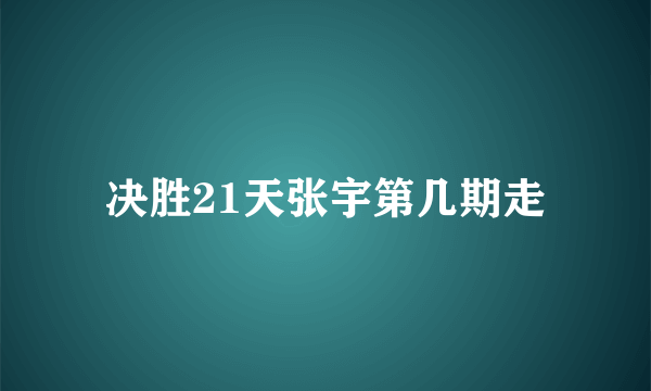 决胜21天张宇第几期走