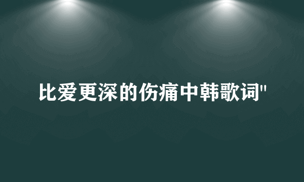 比爱更深的伤痛中韩歌词