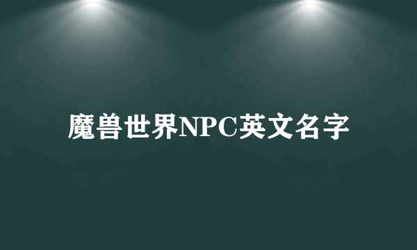 魔兽世界NPC英文名字