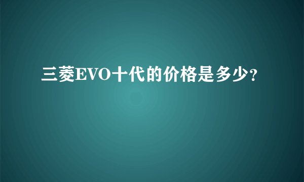 三菱EVO十代的价格是多少？