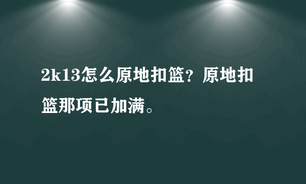 2k13怎么原地扣篮？原地扣篮那项已加满。