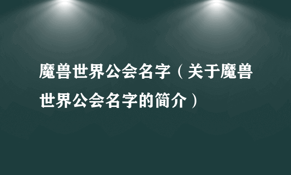 魔兽世界公会名字（关于魔兽世界公会名字的简介）