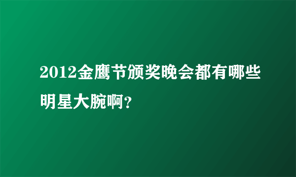 2012金鹰节颁奖晚会都有哪些明星大腕啊？