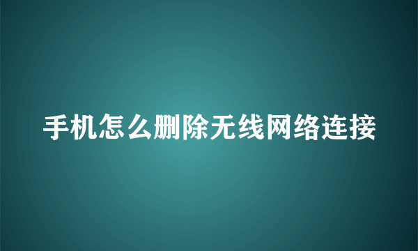 手机怎么删除无线网络连接