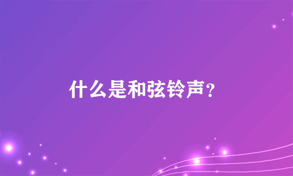 什么是和弦铃声？