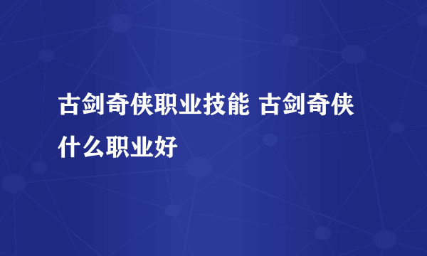 古剑奇侠职业技能 古剑奇侠什么职业好