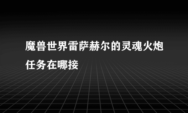 魔兽世界雷萨赫尔的灵魂火炮任务在哪接