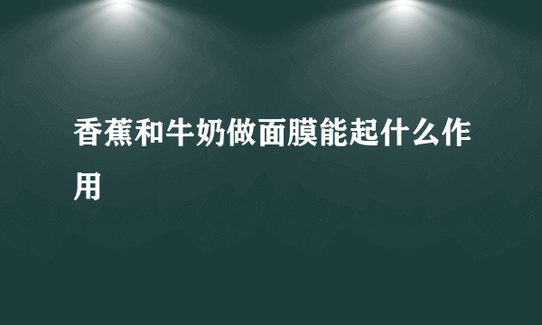 香蕉和牛奶做面膜能起什么作用