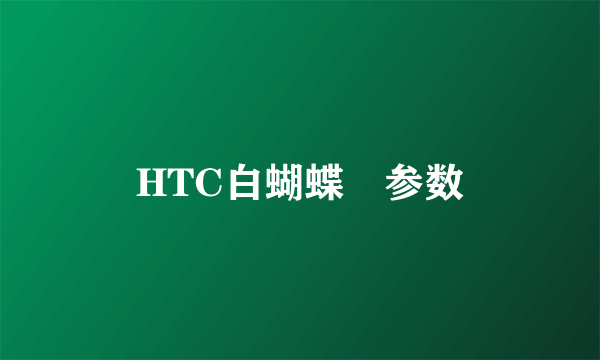 HTC白蝴蝶　参数