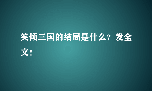 笑倾三国的结局是什么？发全文！