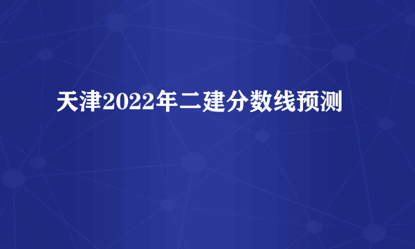 天津2022年二建分数线预测