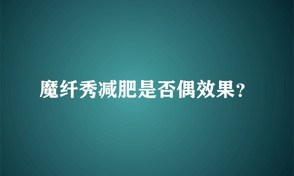 魔纤秀减肥是否偶效果？