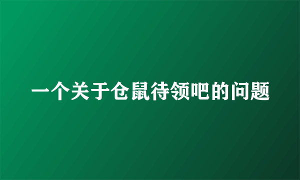 一个关于仓鼠待领吧的问题