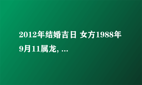 2012年结婚吉日 女方1988年9月11属龙, 男方1987年11月初4属兔 ,想在2012阳历4月（阴历3月）结婚，麻烦给算