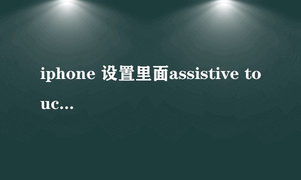 iphone 设置里面assistive touch 中的手势是什么意思。怎么用？