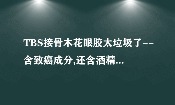 TBS接骨木花眼胶太垃圾了--含致癌成分,还含酒精---为什么还有那么多人捧,就因为它便宜吗