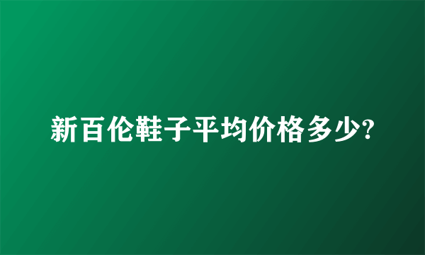 新百伦鞋子平均价格多少?