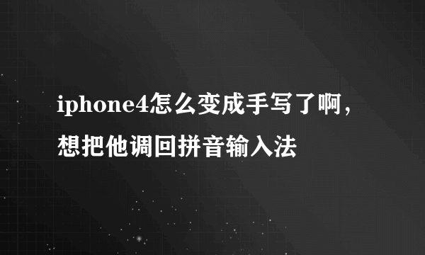 iphone4怎么变成手写了啊，想把他调回拼音输入法