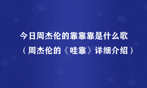 今日周杰伦的靠靠靠是什么歌（周杰伦的《哇靠》详细介绍）