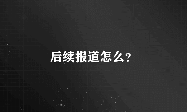 后续报道怎么？