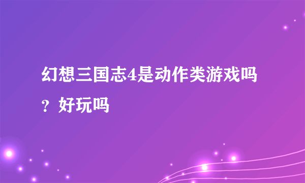 幻想三国志4是动作类游戏吗？好玩吗