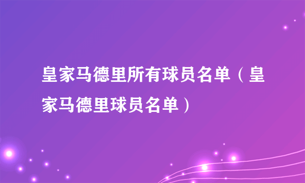 皇家马德里所有球员名单（皇家马德里球员名单）