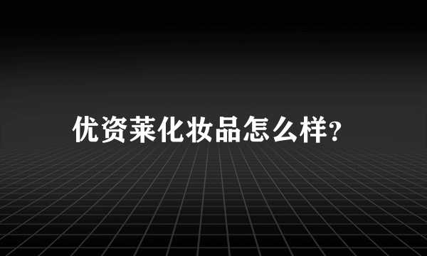 优资莱化妆品怎么样？