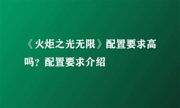 《火炬之光无限》配置要求高吗？配置要求介绍