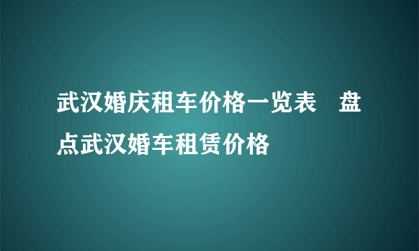 武汉婚庆租车价格一览表   盘点武汉婚车租赁价格