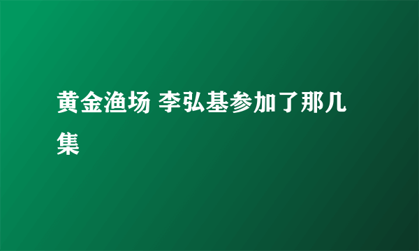 黄金渔场 李弘基参加了那几集