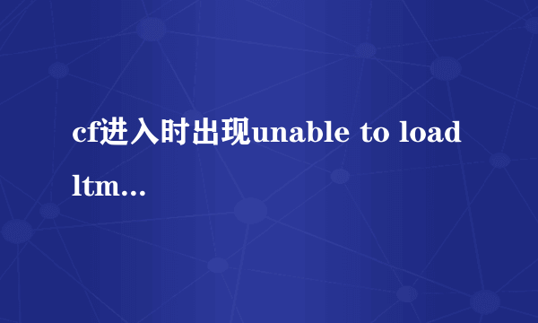 cf进入时出现unable to load ltmsg dll是什么意思？