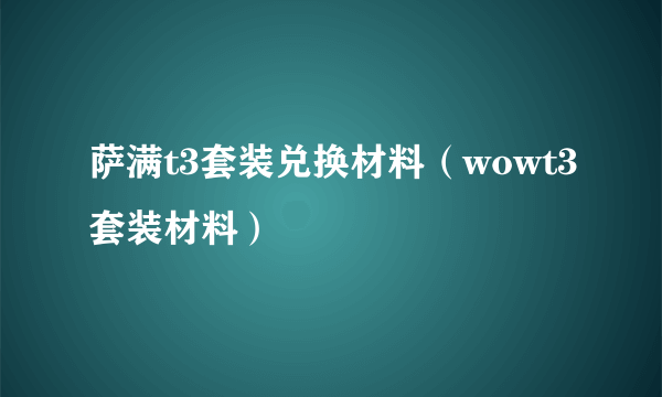 萨满t3套装兑换材料（wowt3套装材料）