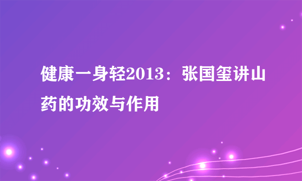 健康一身轻2013：张国玺讲山药的功效与作用