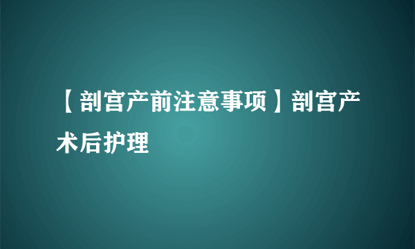 【剖宫产前注意事项】剖宫产术后护理