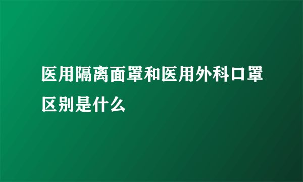 医用隔离面罩和医用外科口罩区别是什么