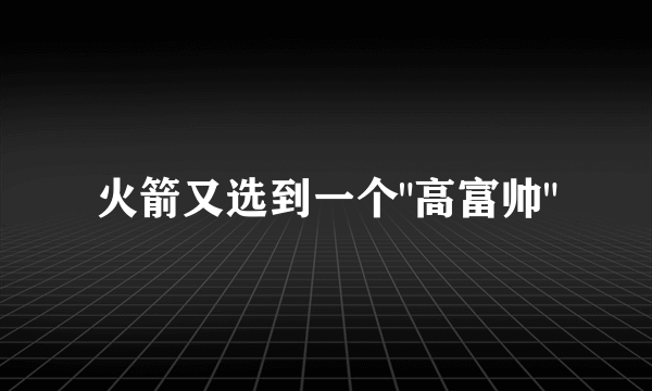 火箭又选到一个