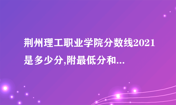 荆州理工职业学院分数线2021是多少分,附最低分和最低位次