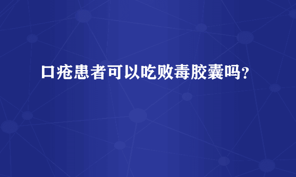 口疮患者可以吃败毒胶囊吗？